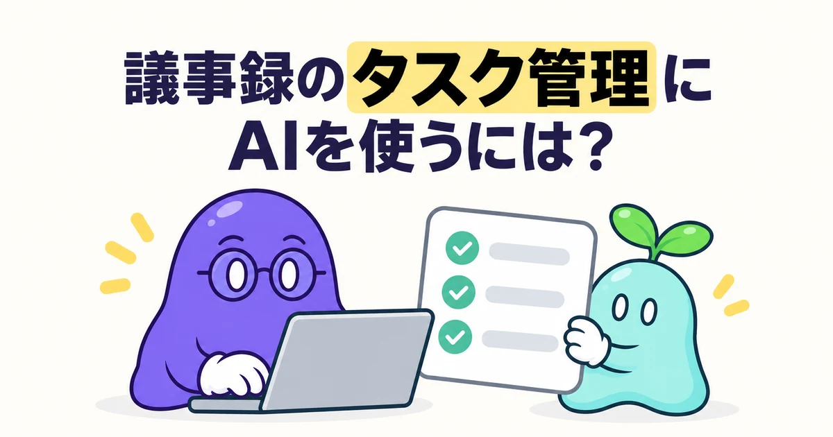 議事録のタスク管理にAIを使うには？宿題の抽出から担当・期限の確認、課題表への反映まで