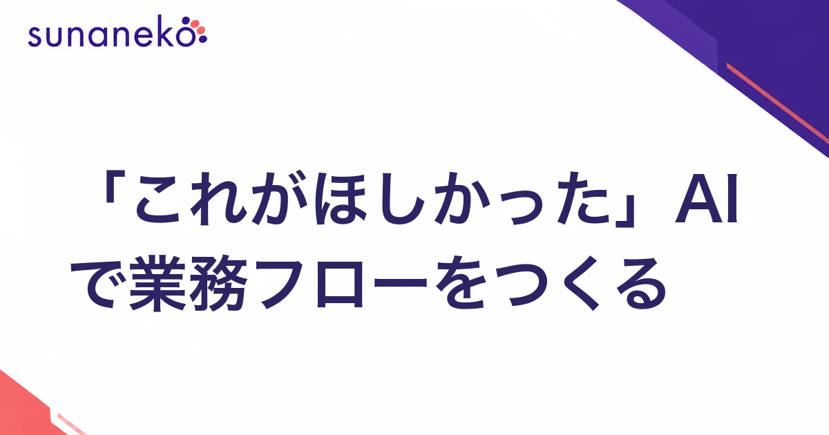 「これがほしかった」AIで業務フローをつくる