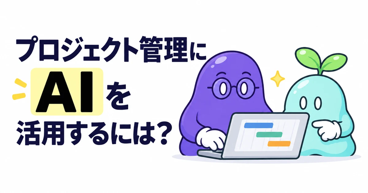 プロジェクト管理にAIを活用するには？PM業務別の使い方と、最初に試す業務の選び方