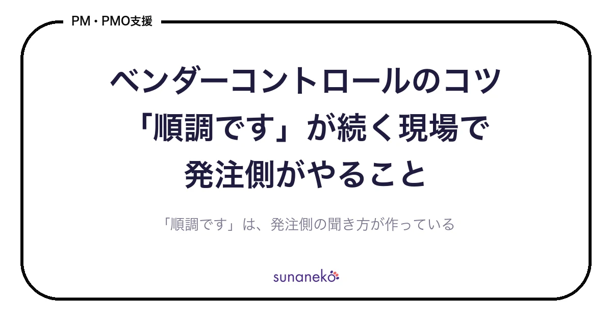 ベンダーコントロールのコツ｜「順調です」が続く現場で発注側がやること